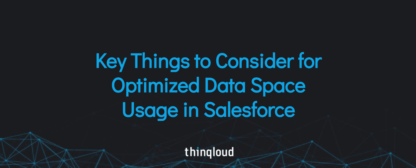Key Things to Consider for Optimized Data Space Usage in Salesforce.