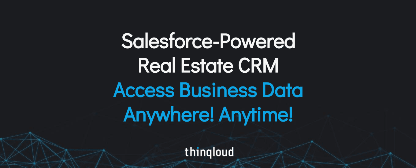 Salesforce-Powered Real Estate CRM – Access Business Data Anywhere! Anytime!