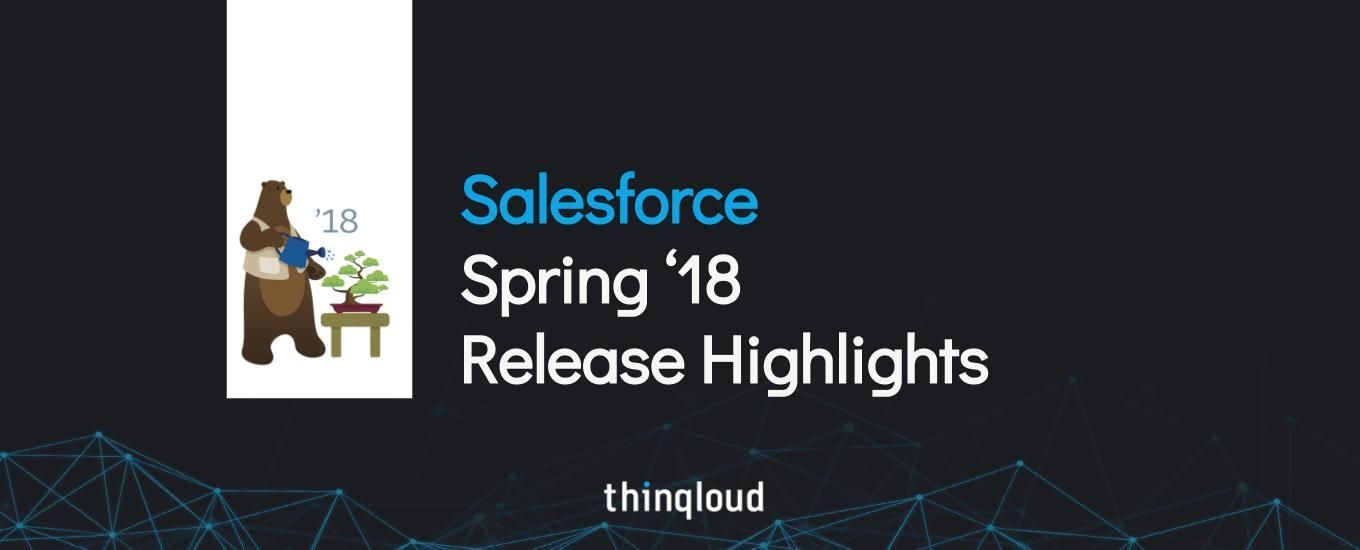 Salesforce Spring 18 Release Highlights by Thinqloud